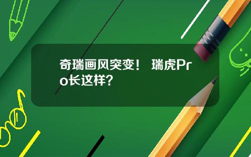 奇瑞画风突变！ 瑞虎Pro长这样？