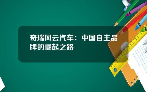 奇瑞风云汽车：中国自主品牌的崛起之路