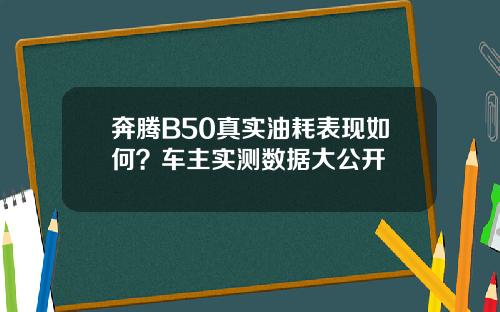 奔腾B50真实油耗表现如何？车主实测数据大公开