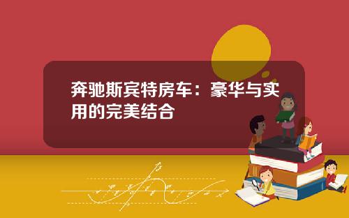 奔驰斯宾特房车：豪华与实用的完美结合