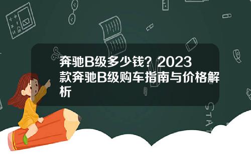 奔驰B级多少钱？2023款奔驰B级购车指南与价格解析