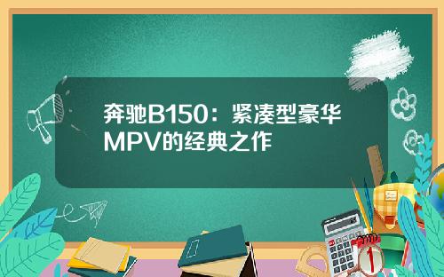 奔驰B150：紧凑型豪华MPV的经典之作