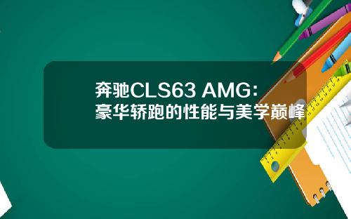 奔驰CLS63 AMG：豪华轿跑的性能与美学巅峰