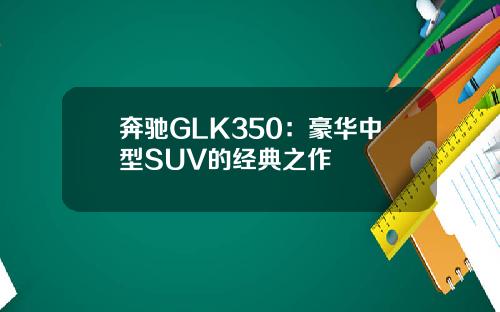 奔驰GLK350：豪华中型SUV的经典之作