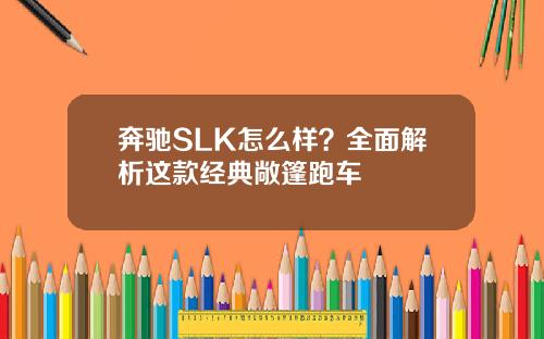 奔驰SLK怎么样？全面解析这款经典敞篷跑车