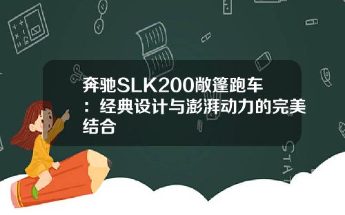 奔驰SLK200敞篷跑车：经典设计与澎湃动力的完美结合