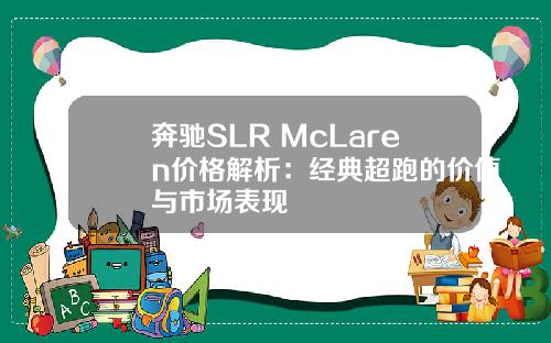 奔驰SLR McLaren价格解析：经典超跑的价值与市场表现