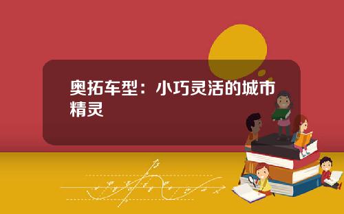 奥拓车型：小巧灵活的城市精灵