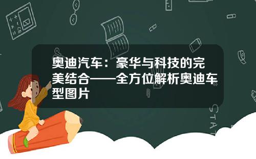 奥迪汽车：豪华与科技的完美结合——全方位解析奥迪车型图片