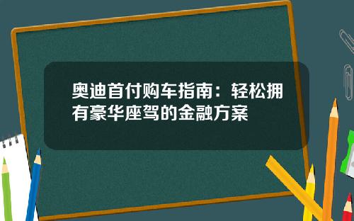 奥迪首付购车指南：轻松拥有豪华座驾的金融方案