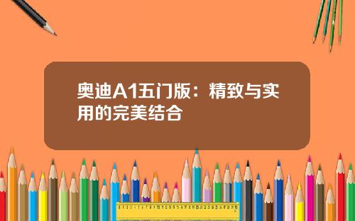 奥迪A1五门版：精致与实用的完美结合