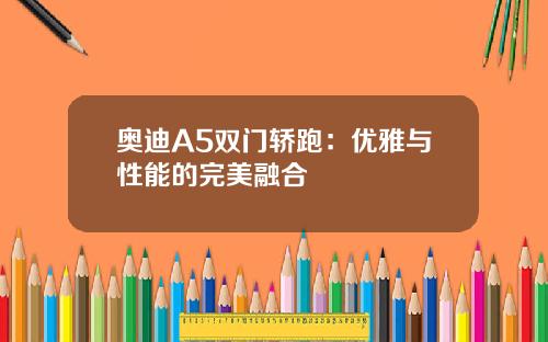 奥迪A5双门轿跑：优雅与性能的完美融合