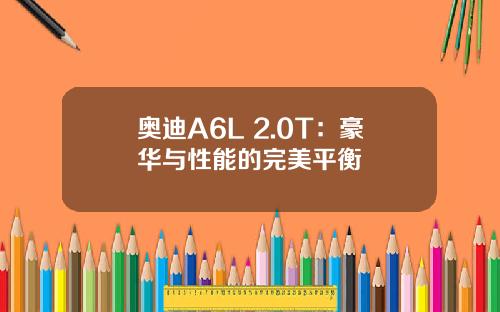 奥迪A6L 2.0T：豪华与性能的完美平衡