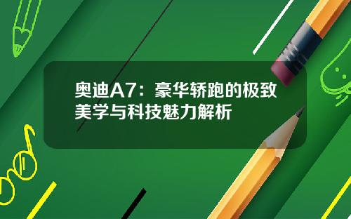 奥迪A7：豪华轿跑的极致美学与科技魅力解析