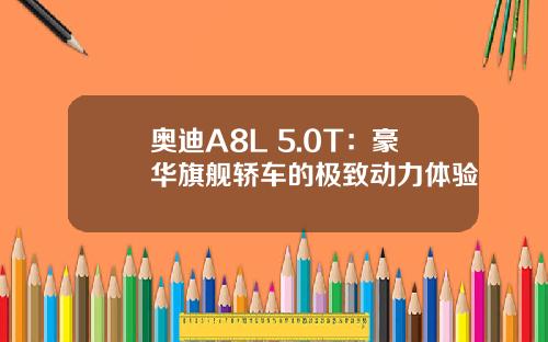 奥迪A8L 5.0T：豪华旗舰轿车的极致动力体验