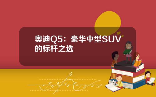 奥迪Q5：豪华中型SUV的标杆之选