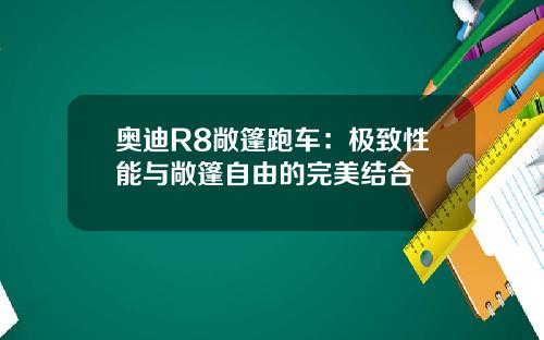 奥迪R8敞篷跑车：极致性能与敞篷自由的完美结合