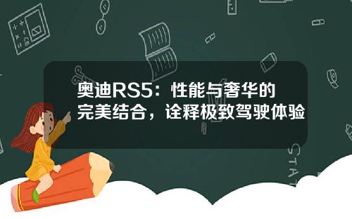 奥迪RS5：性能与奢华的完美结合，诠释极致驾驶体验