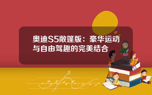 奥迪S5敞篷版：豪华运动与自由驾趣的完美结合