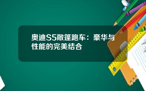 奥迪S5敞篷跑车：豪华与性能的完美结合