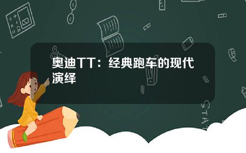 奥迪TT：经典跑车的现代演绎