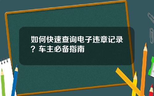 如何快速查询电子违章记录？车主必备指南
