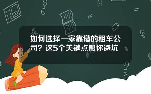如何选择一家靠谱的租车公司?这5个关键点帮你避坑