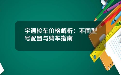 宇通校车价格解析：不同型号配置与购车指南