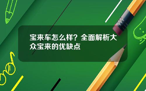 宝来车怎么样？全面解析大众宝来的优缺点