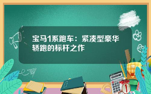 宝马1系跑车：紧凑型豪华轿跑的标杆之作