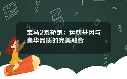 宝马2系轿跑：运动基因与豪华品质的完美融合