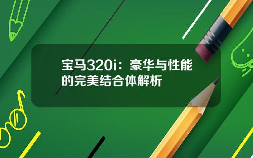宝马320i：豪华与性能的完美结合体解析