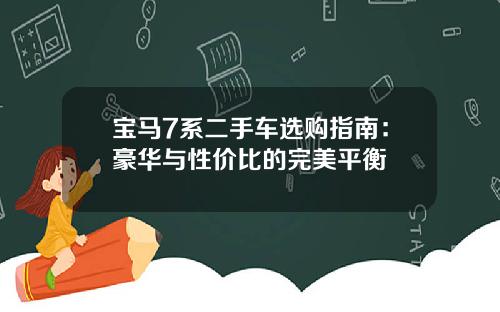 宝马7系二手车选购指南：豪华与性价比的完美平衡