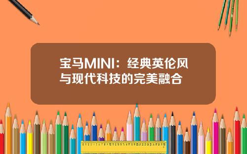 宝马MINI：经典英伦风与现代科技的完美融合
