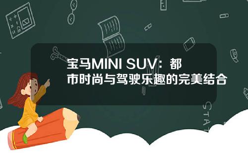 宝马MINI SUV：都市时尚与驾驶乐趣的完美结合