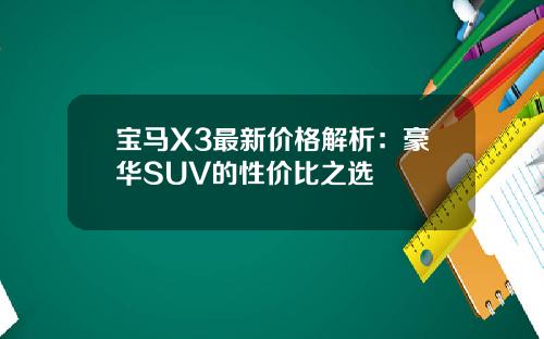 宝马X3最新价格解析：豪华SUV的性价比之选