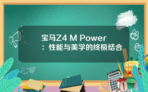 宝马Z4 M Power：性能与美学的终极结合