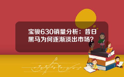 宝骏630销量分析：昔日黑马为何逐渐淡出市场？
