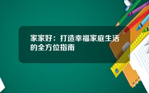 家家好：打造幸福家庭生活的全方位指南