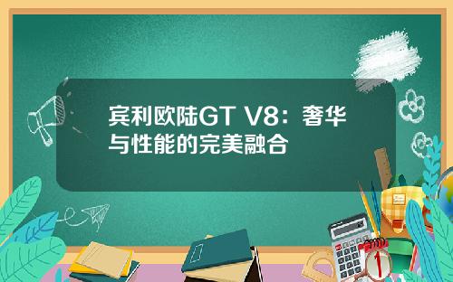 宾利欧陆GT V8：奢华与性能的完美融合