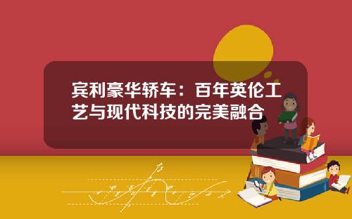 宾利豪华轿车：百年英伦工艺与现代科技的完美融合