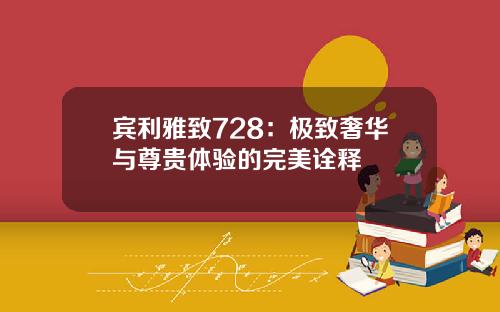 宾利雅致728：极致奢华与尊贵体验的完美诠释