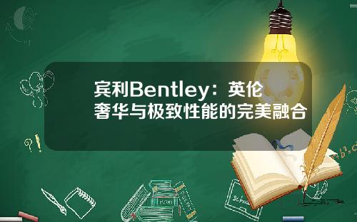 宾利Bentley：英伦奢华与极致性能的完美融合