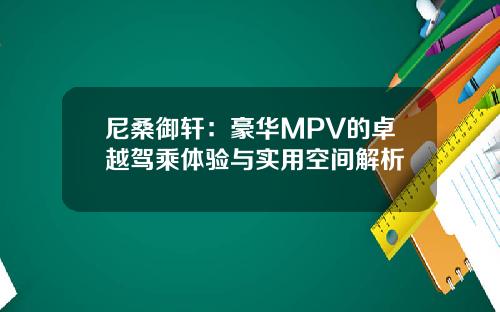 尼桑御轩：豪华MPV的卓越驾乘体验与实用空间解析