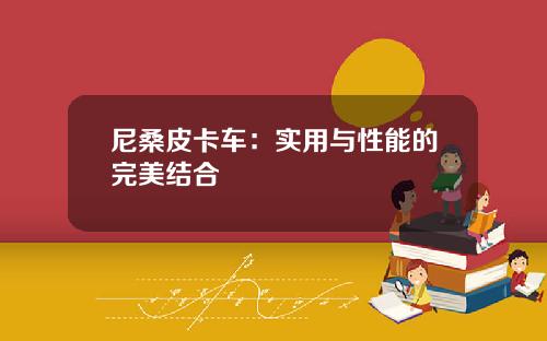 尼桑皮卡车：实用与性能的完美结合