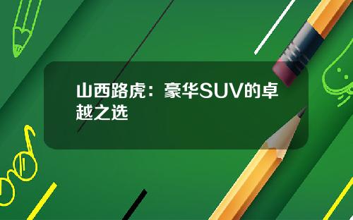山西路虎：豪华SUV的卓越之选