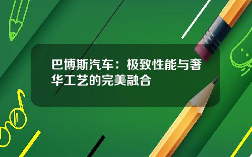 巴博斯汽车：极致性能与奢华工艺的完美融合