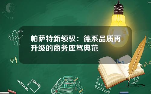 帕萨特新领驭：德系品质再升级的商务座驾典范