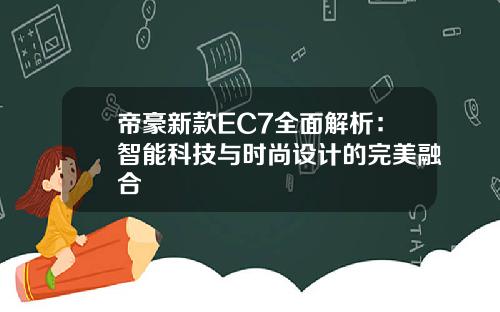 帝豪新款EC7全面解析：智能科技与时尚设计的完美融合
