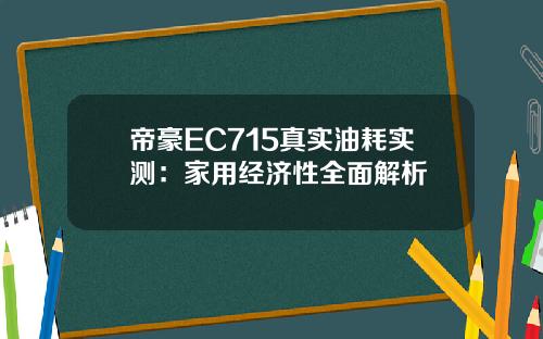 帝豪EC715真实油耗实测：家用经济性全面解析